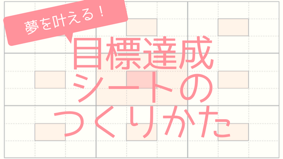 夢を叶える 自分を確実に変えたい人へ 目標達成シートの作り方 雰囲気可愛く生きるログ 社畜女子の美容ブログ